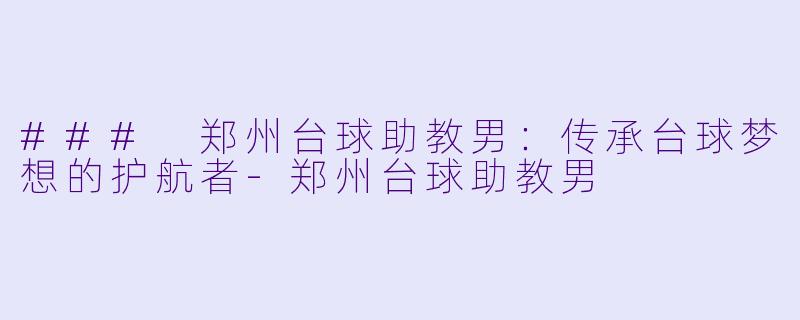 ### 郑州台球助教男:传承台球梦想的护航者