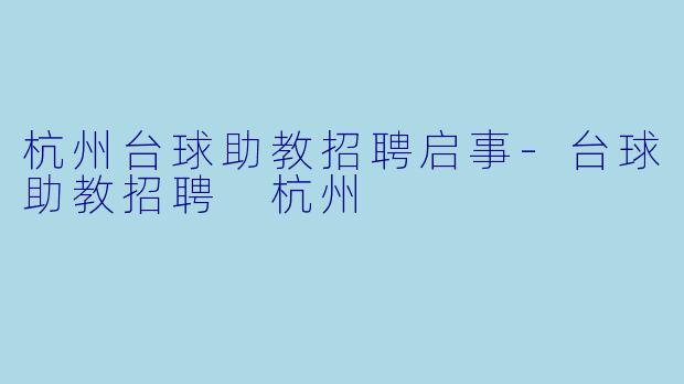 杭州台球助教招聘启事-台球助教招聘 杭州