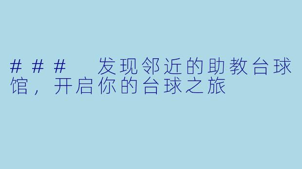 ### 发现邻近的助教台球馆，开启你的台球之旅