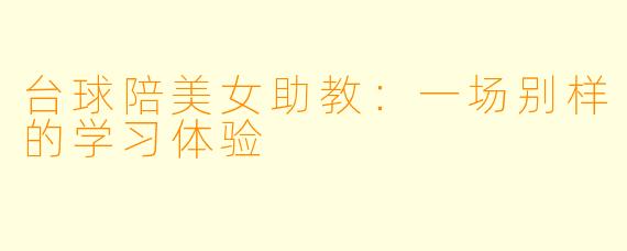 台球陪美女助教：一场别样的学习体验