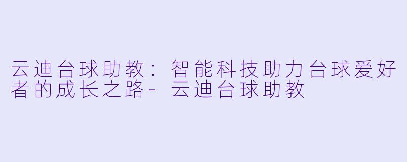 云迪台球助教:智能科技助力台球爱好者的成长之路