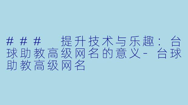 ### 提升技术与乐趣:台球助教高级网名的意义