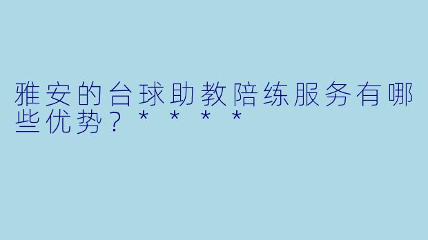 雅安的台球助教陪练服务有哪些优势?****
