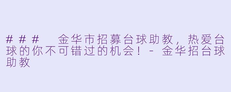 ### 金华市招募台球助教，热爱台球的你不可错过的机会！-金华招台球助教