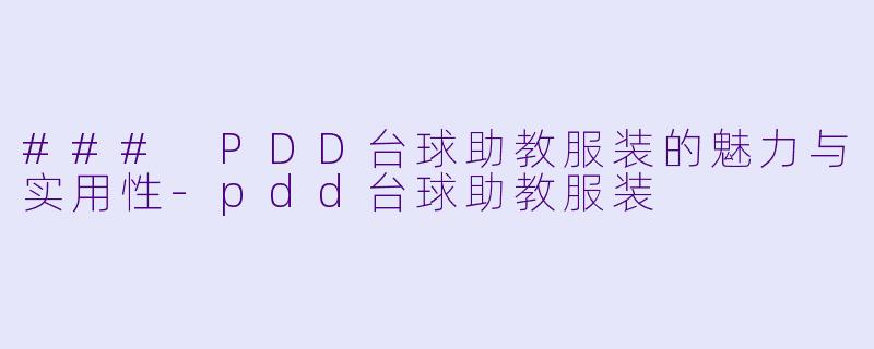 ### PDD台球助教服装的魅力与实用性-pdd台球助教服装