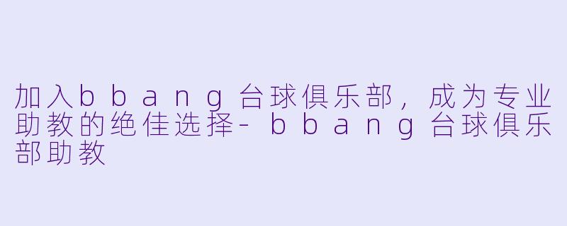 加入bbang台球俱乐部，成为专业助教的绝佳选择-bbang台球俱乐部助教