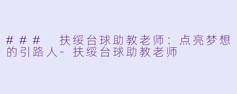 ### 扶绥台球助教老师：点亮梦想的引路人
