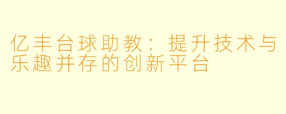 亿丰台球助教：提升技术与乐趣并存的创新平台