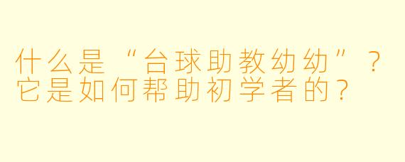 什么是“台球助教幼幼”？它是如何帮助初学者的？