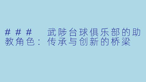 ### 武陟台球俱乐部的助教角色：传承与创新的桥梁