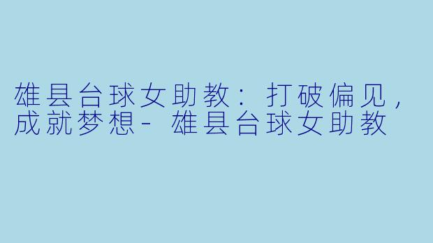 雄县台球女助教：打破偏见，成就梦想-雄县台球女助教