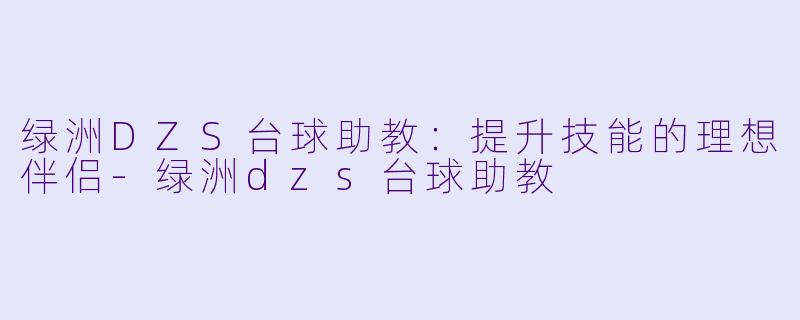 绿洲DZS台球助教：提升技能的理想伴侣-绿洲dzs台球助教