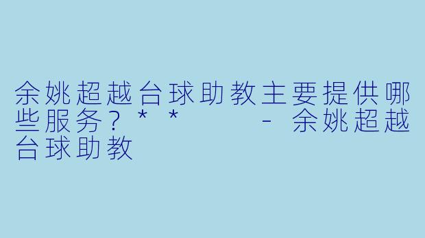余姚超越台球助教主要提供哪些服务？**  
