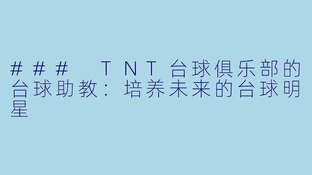 ### TNT台球俱乐部的台球助教：培养未来的台球明星