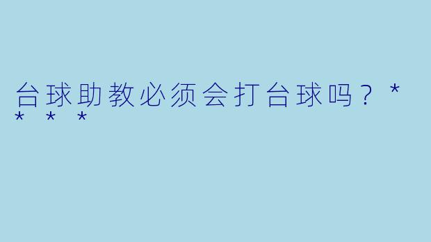 台球助教必须会打台球吗？****