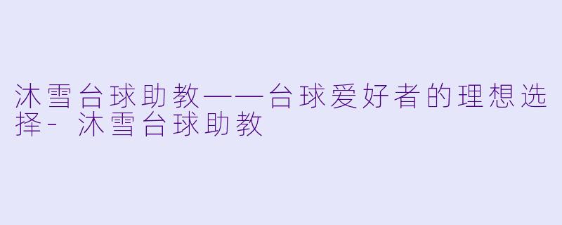 沐雪台球助教——台球爱好者的理想选择-沐雪台球助教
