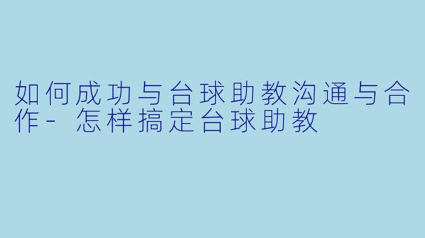 如何成功与台球助教沟通与合作