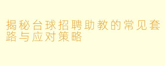 揭秘台球招聘助教的常见套路与应对策略