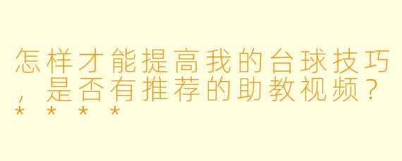 怎样才能提高我的台球技巧,是否有推荐的助教视频?****
