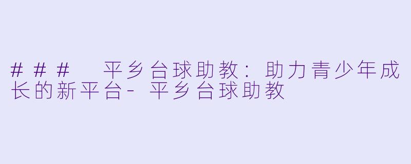 ### 平乡台球助教:助力青少年成长的新平台