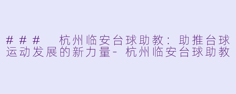 ### 杭州临安台球助教：助推台球运动发展的新力量-杭州临安台球助教
