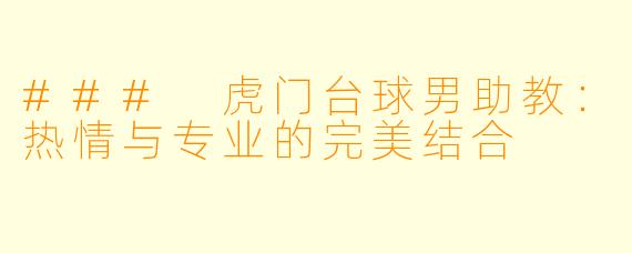 ### 虎门台球男助教：热情与专业的完美结合