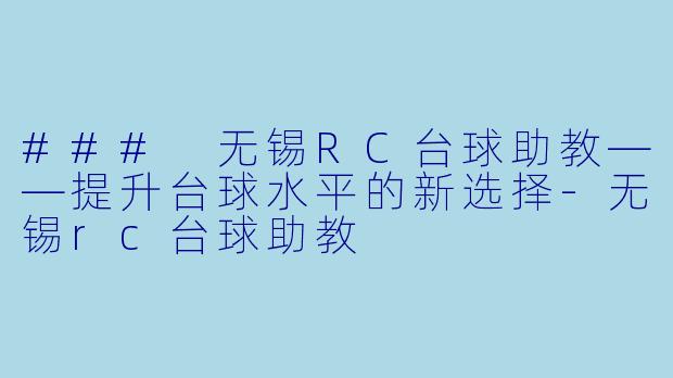 ### 无锡RC台球助教——提升台球水平的新选择-无锡rc台球助教
