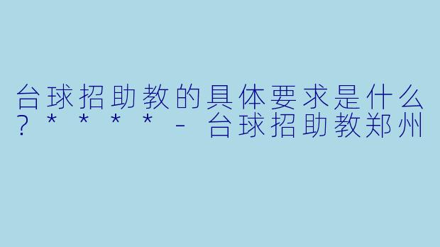 台球招助教的具体要求是什么？****
