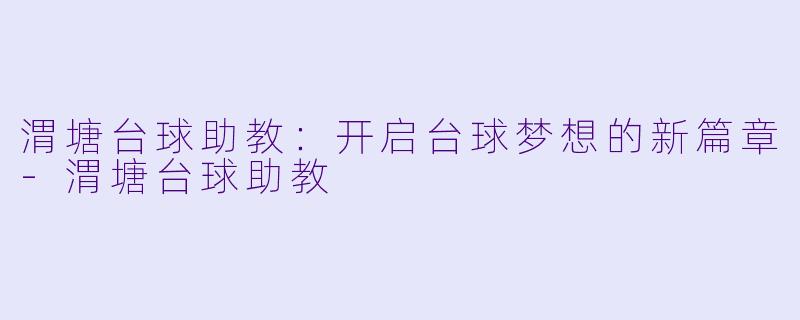 渭塘台球助教：开启台球梦想的新篇章-渭塘台球助教