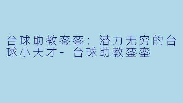 台球助教銮銮:潜力无穷的台球小天才