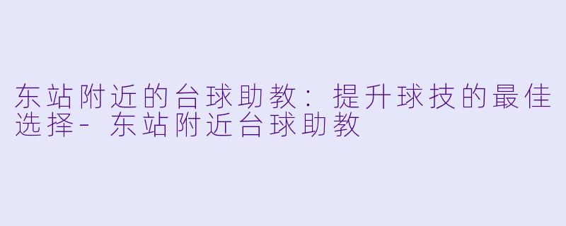 东站附近的台球助教：提升球技的最佳选择-东站附近台球助教