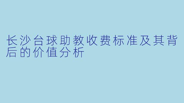 长沙台球助教收费标准及其背后的价值分析
