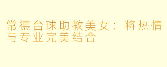 常德台球助教美女：将热情与专业完美结合