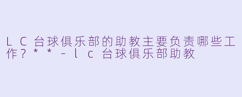 LC台球俱乐部的助教主要负责哪些工作?**