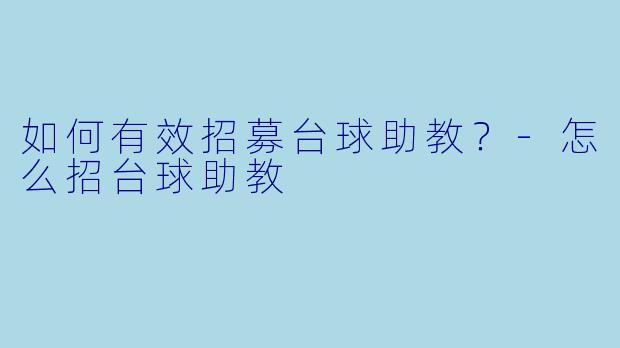 如何有效招募台球助教？-怎么招台球助教