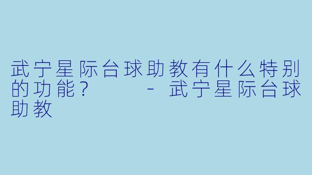 武宁星际台球助教有什么特别的功能？  