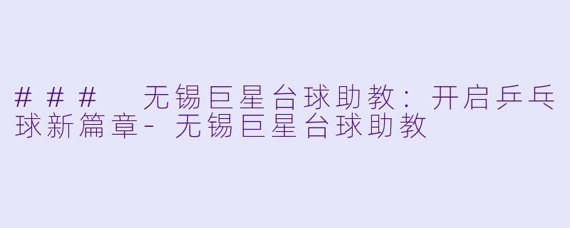 ### 无锡巨星台球助教：开启乒乓球新篇章-无锡巨星台球助教