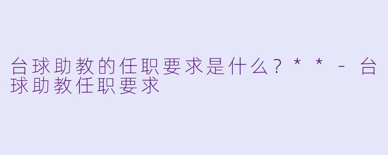 台球助教的任职要求是什么?**