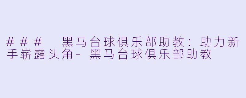 ### 黑马台球俱乐部助教：助力新手崭露头角-黑马台球俱乐部助教