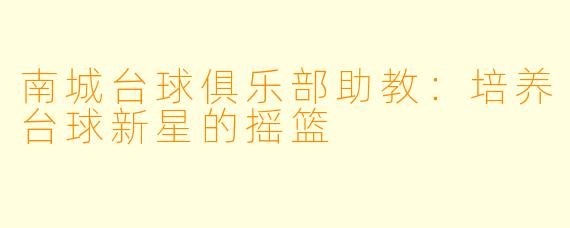 南城台球俱乐部助教：培养台球新星的摇篮