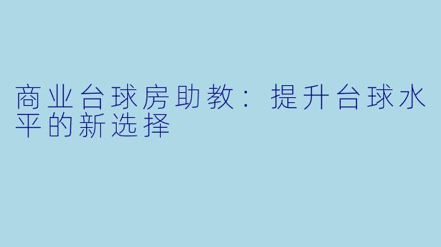 商业台球房助教：提升台球水平的新选择