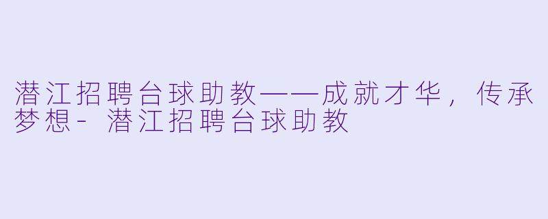 潜江招聘台球助教——成就才华，传承梦想-潜江招聘台球助教