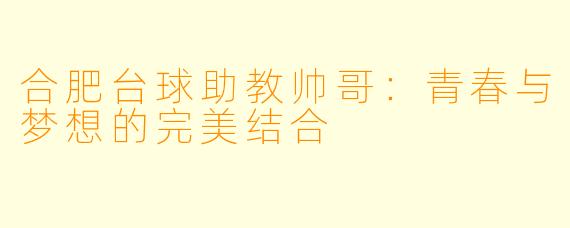 合肥台球助教帅哥：青春与梦想的完美结合