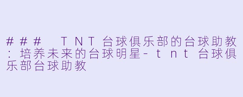 ### TNT台球俱乐部的台球助教:培养未来的台球明星