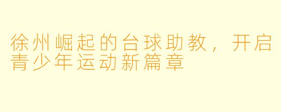 徐州崛起的台球助教，开启青少年运动新篇章