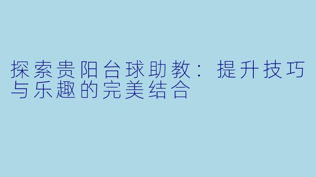探索贵阳台球助教：提升技巧与乐趣的完美结合