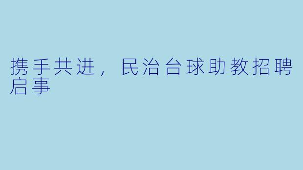 携手共进,民治台球助教招聘启事