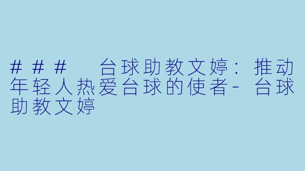 ### 台球助教文婷：推动年轻人热爱台球的使者-台球助教文婷