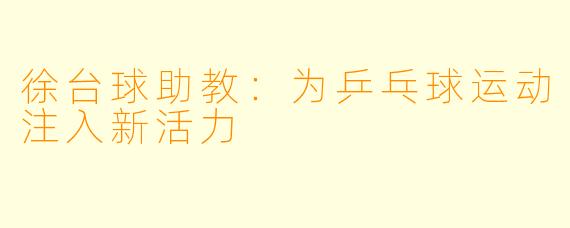 徐台球助教:为乒乓球运动注入新活力