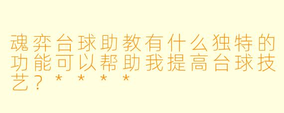 魂弈台球助教有什么独特的功能可以帮助我提高台球技艺？****